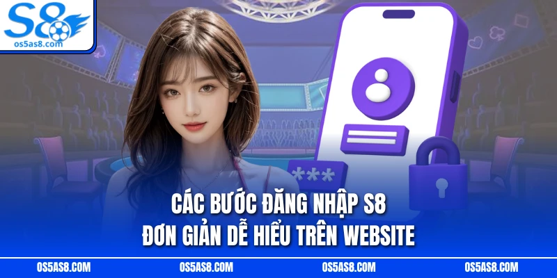 Các bước đăng nhập S8 đơn giản dễ hiểu trên website