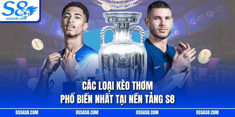 Các loại kèo thơm phổ biến nhất tại nền tảng S8