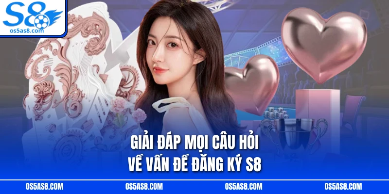 Giải đáp mọi câu hỏi về vấn đề đăng ký S8