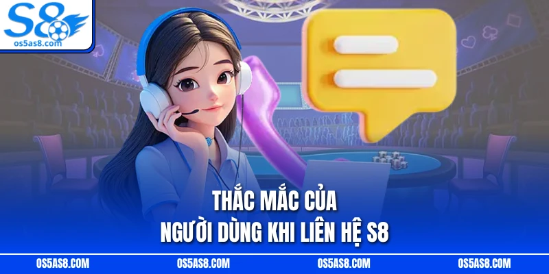 Thắc mắc của người dùng khi liên hệ S8 